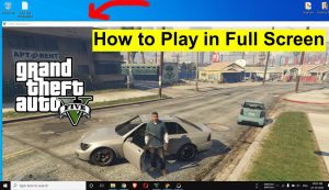 how to play GTA 5 in full screen on PC